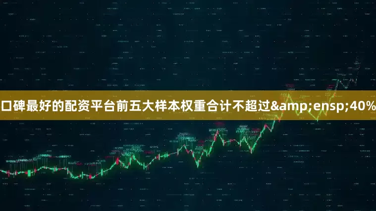 口碑最好的配资平台前五大样本权重合计不超过&ensp;40%
