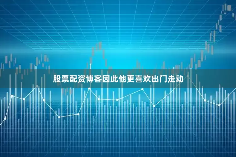 股票配资博客因此他更喜欢出门走动