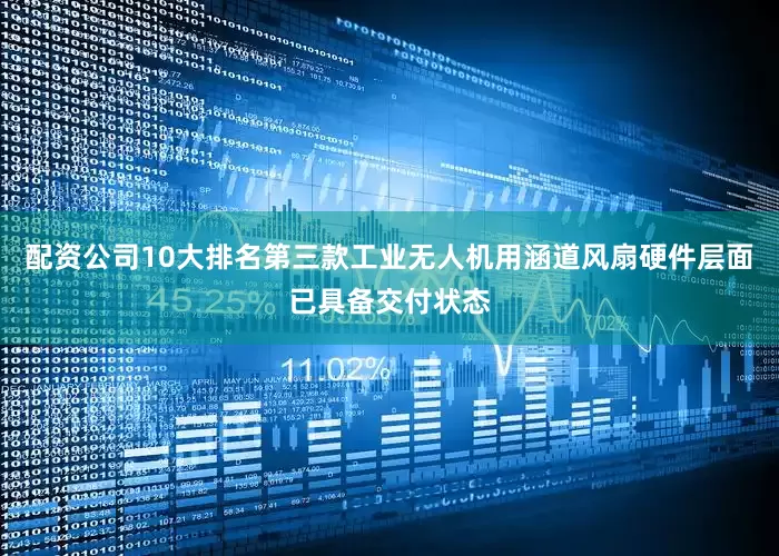 配资公司10大排名第三款工业无人机用涵道风扇硬件层面已具备交付状态