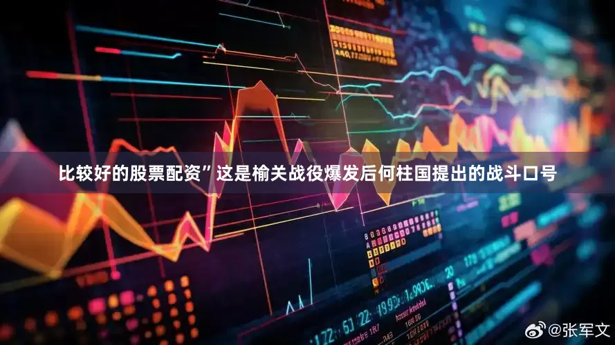 比较好的股票配资”这是榆关战役爆发后何柱国提出的战斗口号