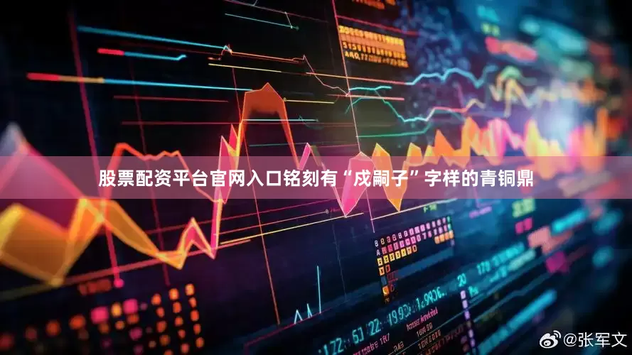 股票配资平台官网入口铭刻有“戍嗣子”字样的青铜鼎