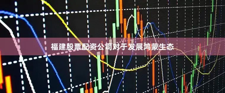 福建股票配资公司　　对于发展鸿蒙生态
