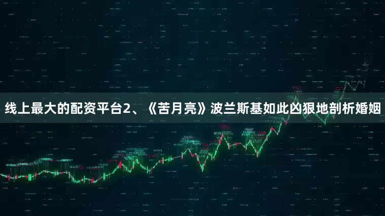 线上最大的配资平台2、《苦月亮》波兰斯基如此凶狠地剖析婚姻