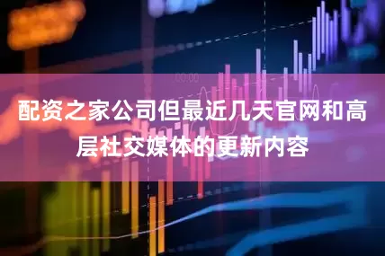 配资之家公司但最近几天官网和高层社交媒体的更新内容