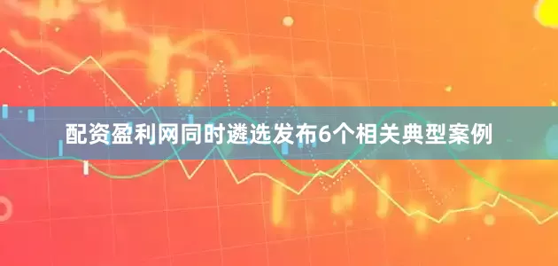 配资盈利网同时遴选发布6个相关典型案例