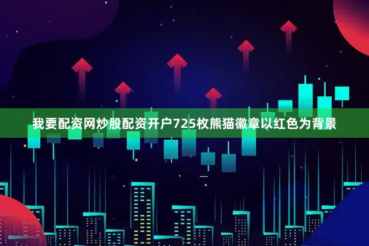 我要配资网炒股配资开户725枚熊猫徽章以红色为背景