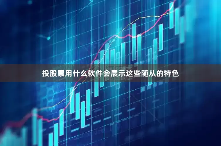 投股票用什么软件会展示这些随从的特色