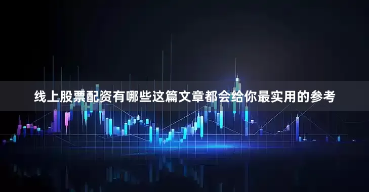 线上股票配资有哪些这篇文章都会给你最实用的参考