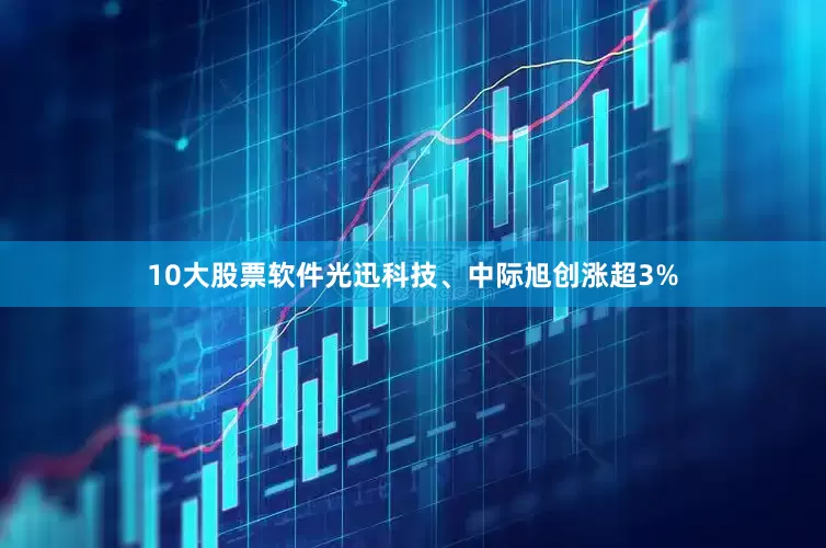 10大股票软件光迅科技、中际旭创涨超3%