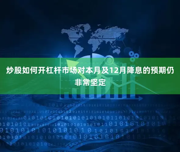 炒股如何开杠杆市场对本月及12月降息的预期仍非常坚定
