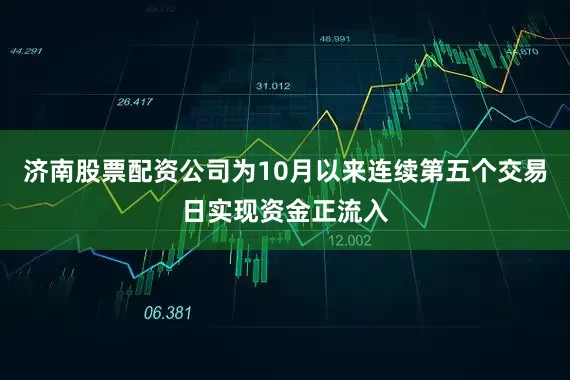 济南股票配资公司为10月以来连续第五个交易日实现资金正流入