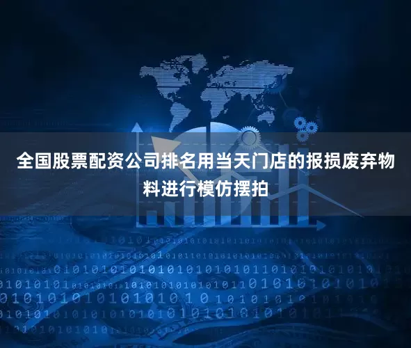 全国股票配资公司排名用当天门店的报损废弃物料进行模仿摆拍