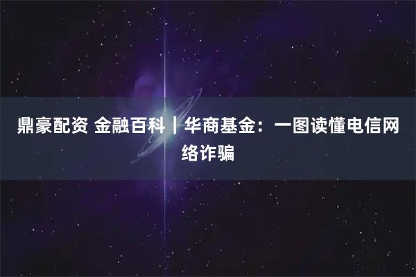 鼎豪配资 金融百科｜华商基金：一图读懂电信网络诈骗