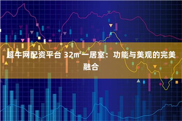 超牛网配资平台 32㎡一居室：功能与美观的完美融合