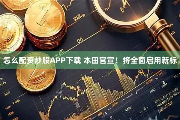 怎么配资炒股APP下载 本田官宣！将全面启用新标