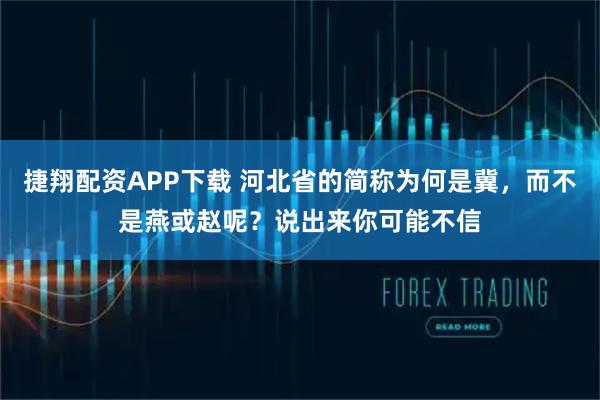 捷翔配资APP下载 河北省的简称为何是冀，而不是燕或赵呢？说出来你可能不信