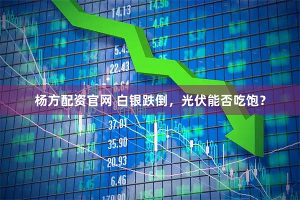 杨方配资官网 白银跌倒，光伏能否吃饱？