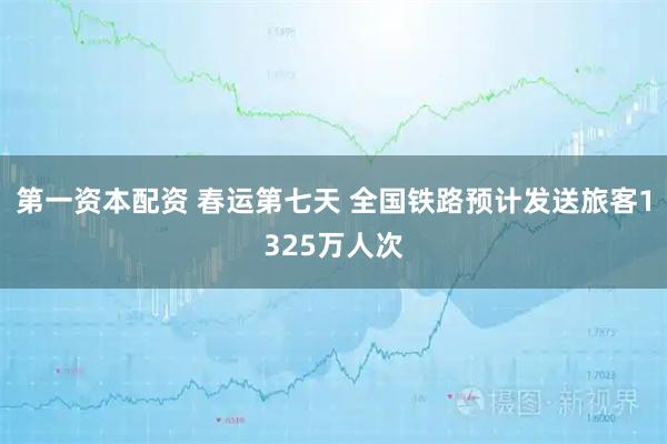 第一资本配资 春运第七天 全国铁路预计发送旅客1325万人次