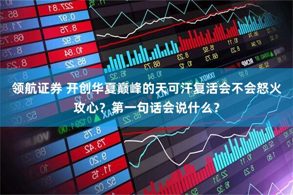 领航证券 开创华夏巅峰的天可汗复活会不会怒火攻心？第一句话会说什么？