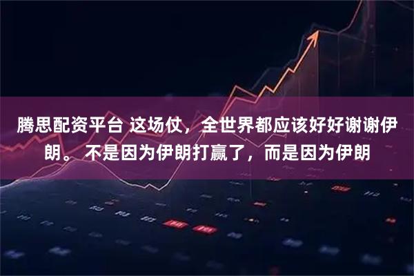 腾思配资平台 这场仗，全世界都应该好好谢谢伊朗。 不是因为伊朗打赢了，而是因为伊朗