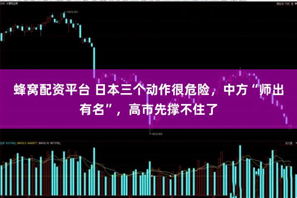 蜂窝配资平台 日本三个动作很危险，中方“师出有名”，高市先撑不住了