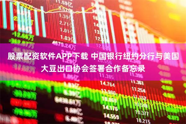 股票配资软件APP下载 中国银行纽约分行与美国大豆出口协会签署合作备忘录